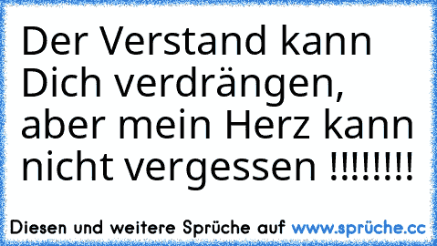 Der Verstand kann Dich verdrängen, aber mein Herz kann nicht vergessen !!!!!!!!