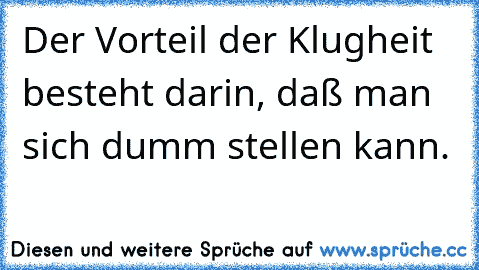 Der Vorteil der Klugheit besteht darin, daß man sich dumm stellen kann.