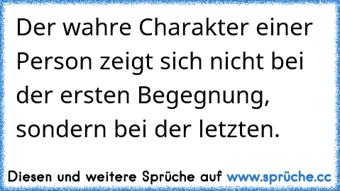 Der wahre Charakter einer Person zeigt sich nicht bei der ersten Begegnung, sondern bei der letzten.