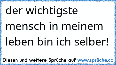 der wichtigste mensch in meinem leben bin ich selber!