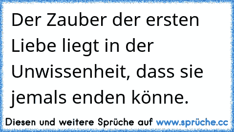 Der Zauber der ersten Liebe liegt in der Unwissenheit, dass sie jemals enden könne.