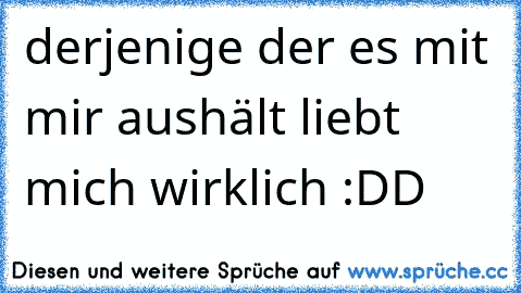 derjenige der es mit mir aushält liebt mich wirklich :DD ♥