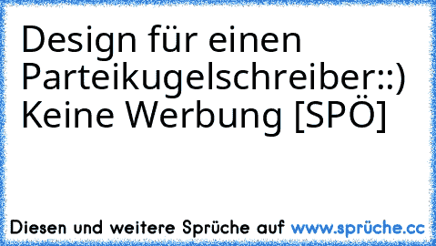 Design für einen Parteikugelschreiber:
:) Keine Werbung [SPÖ]