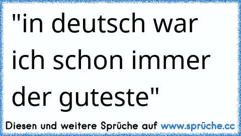 "in deutsch war ich schon immer der guteste"