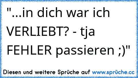 "...in dich war ich VERLIEBT? - tja FEHLER passieren ;)"