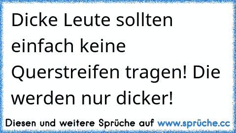 Dicke Leute sollten einfach keine Querstreifen tragen! Die werden nur dicker!