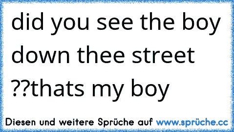 did you see the boy down thee street ??
thats my boy ♥♥