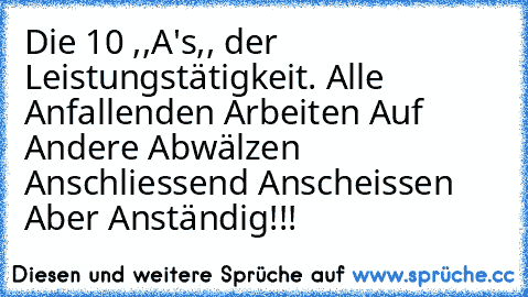 Die 10 ,,A's,, der Leistungstätigkeit. Alle Anfallenden Arbeiten Auf Andere Abwälzen Anschliessend Anscheissen Aber Anständig!!!