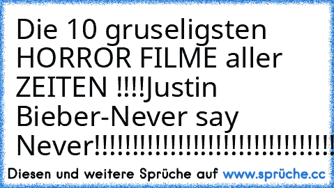 Die 10 gruseligsten HORROR FILME aller ZEITEN !!!!
Justin Bieber-Never say Never
!!!!!!!!!!!!!!!!!!!!!!!!!!!!!!!!!!!!!!!!!!!!!!!