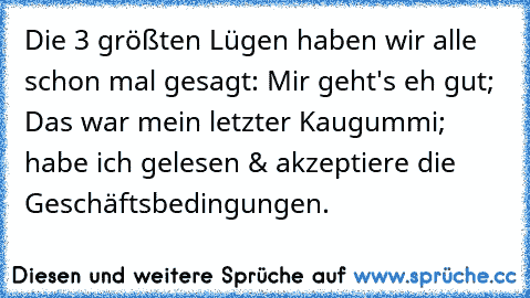 Die 3 größten Lügen haben wir alle schon mal gesagt: Mir geht's eh gut; Das war mein letzter Kaugummi; habe ich gelesen & akzeptiere die Geschäftsbedingungen.