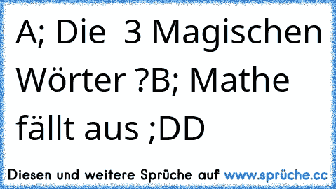 A; Die  3 Magischen Wörter ?
B; Mathe fällt aus ;DD