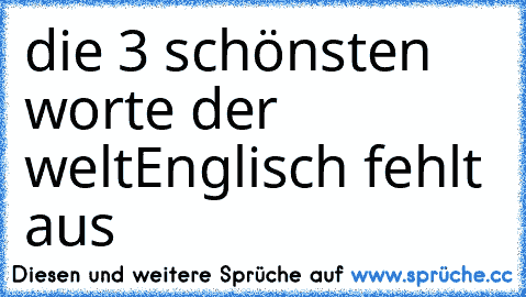 die 3 schönsten worte der welt
Englisch fehlt aus ♥