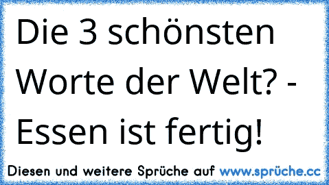 Die 3 schönsten Worte der Welt? - Essen ist fertig!