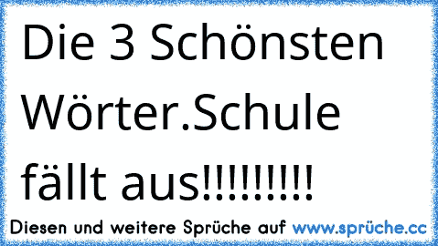 Die 3 Schönsten Wörter.
Schule fällt aus!!!!!!!!!