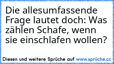 Die allesumfassende Frage lautet doch: Was zählen Schafe, wenn sie einschlafen wollen?