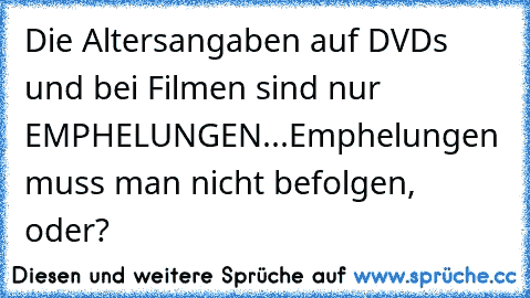 Die Altersangaben auf DVDs und bei Filmen sind nur  EMPHELUNGEN...
Emphelungen muss man nicht befolgen, oder?