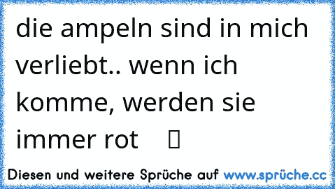 die ampeln sind in mich verliebt.. wenn ich komme, werden sie immer rot  ♥ ♥ ツ