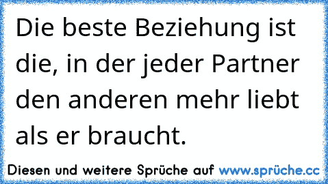 Die beste Beziehung ist die, in der jeder Partner den anderen mehr liebt als er braucht. ♥