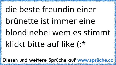 die beste freundin einer brünette ist immer eine blondine♥
bei wem es stimmt klickt bitte auf like (:* ♥♥