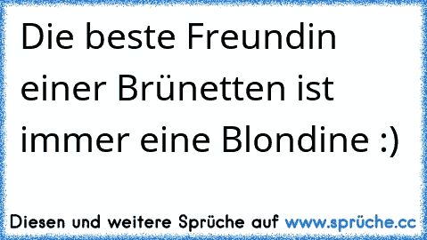 Die beste Freundin einer Brünetten ist immer eine Blondine :) ♥