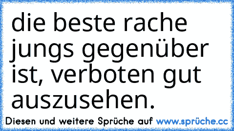 die beste rache jungs gegenüber ist, verboten gut auszusehen.