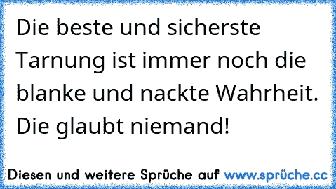 Die beste und sicherste Tarnung ist immer noch die blanke und nackte Wahrheit. Die glaubt niemand!