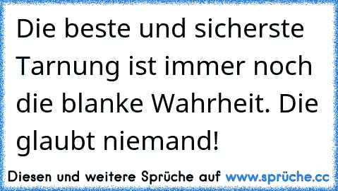 Die beste und sicherste Tarnung ist immer noch die blanke Wahrheit. Die glaubt niemand!