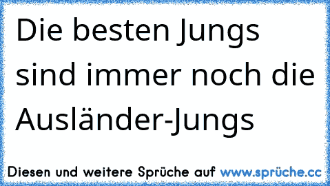 Die besten Jungs sind immer noch die Ausländer-Jungs ♥