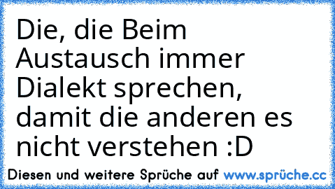 Die, die Beim Austausch immer Dialekt sprechen, damit die anderen es nicht verstehen :D