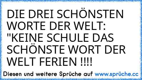 DIE DREI SCHÖNSTEN WORTE DER WELT: "KEINE SCHULE ♥
DAS SCHÖNSTE WORT DER WELT FERIEN !!!! ♥