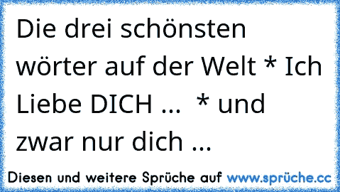 Die drei schönsten wörter auf der Welt * Ich Liebe DICH ... ♥ * und zwar nur dich ...