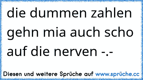 die dummen zahlen gehn mia auch scho auf die nerven -.-