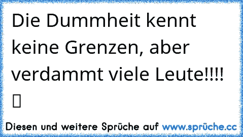 Die Dummheit kennt keine Grenzen, aber verdammt viele Leute!!!! ☢ ツ