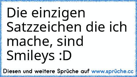 Die einzigen Satzzeichen die ich mache, sind Smileys :D