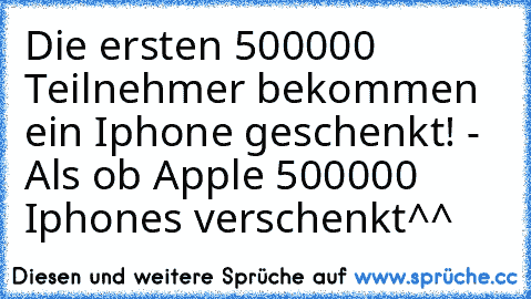 Die ersten 500000 Teilnehmer bekommen ein Iphone geschenkt! - Als ob Apple 500000 Iphones verschenkt^^