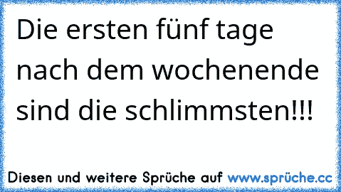 Die ersten fünf tage nach dem wochenende sind die schlimmsten!!!