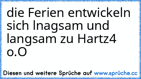 die Ferien entwickeln sich lnagsam und langsam zu Hartz4 o.O