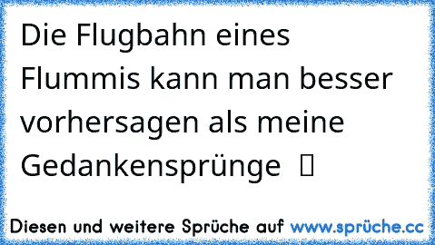 Die Flugbahn eines Flummis kann man besser vorhersagen als meine Gedankensprünge  ツ