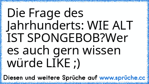 Die Frage des Jahrhunderts: WIE ALT IST SPONGEBOB?
Wer es auch gern wissen würde LIKE ;)