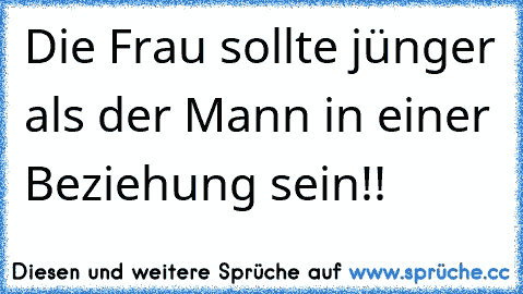 Die Frau sollte jünger als der Mann in einer Beziehung sein!!