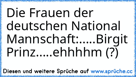 Die Frauen der deutschen National Mannschaft:
.....Birgit Prinz
.....ehhhhm (?)