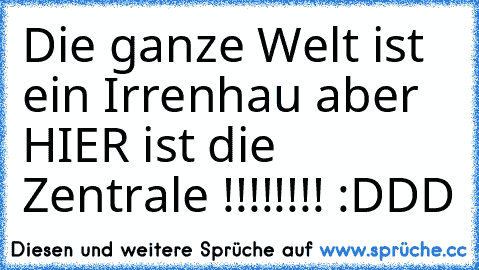 Die ganze Welt ist ein Irrenhau aber HIER ist die Zentrale !!!!!!!! :DDD