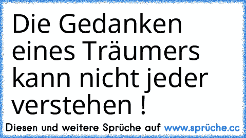 Die Gedanken eines Träumers kann nicht jeder verstehen !