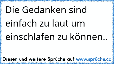 Die Gedanken sind einfach zu laut um einschlafen zu können..