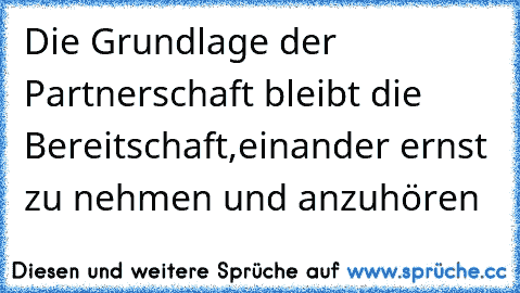 Die Grundlage der Partnerschaft bleibt die Bereitschaft,
einander ernst zu nehmen und anzuhören