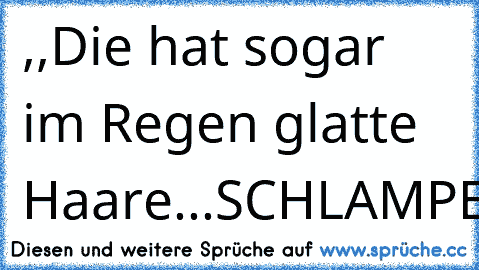 ,,Die hat sogar im Regen glatte Haare...SCHLAMPE!!"