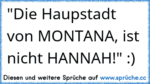 "Die Haupstadt von MONTANA, ist nicht HANNAH!" :)