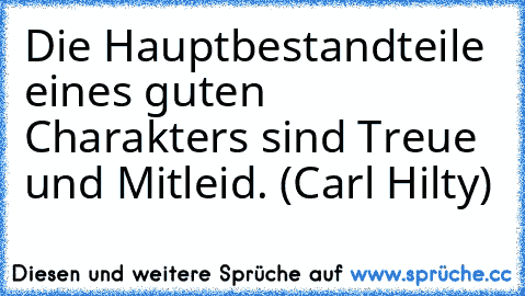 Die Hauptbestandteile eines guten Charakters sind Treue und Mitleid. (Carl Hilty)