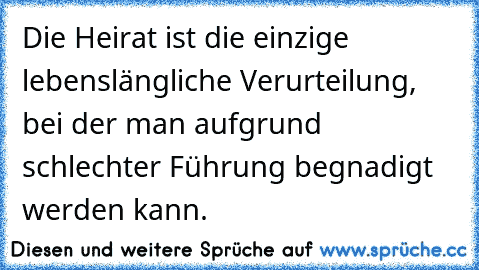 Die Heirat ist die einzige lebenslängliche Verurteilung, bei der man aufgrund schlechter Führung begnadigt werden kann.