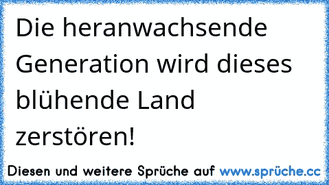 Die heranwachsende Generation wird dieses blühende Land zerstören!